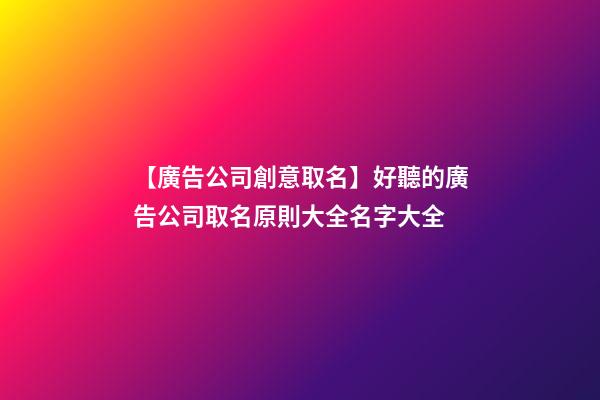 【廣告公司創意取名】好聽的廣告公司取名原則大全名字大全-第1張-公司起名-玄機派