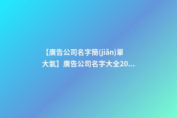 【廣告公司名字簡(jiǎn)單大氣】廣告公司名字大全2023-第1張-公司起名-玄機(jī)派