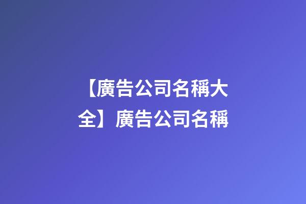 【廣告公司名稱大全】廣告公司名稱-第1張-公司起名-玄機派