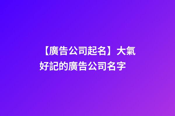 【廣告公司起名】大氣好記的廣告公司名字-第1張-公司起名-玄機派