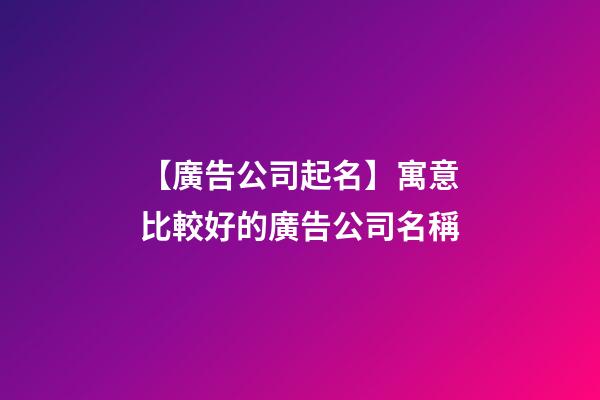 【廣告公司起名】寓意比較好的廣告公司名稱