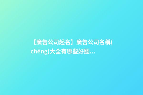 【廣告公司起名】廣告公司名稱(chēng)大全有哪些好聽(tīng)-第1張-公司起名-玄機(jī)派