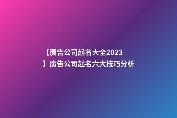 【廣告公司起名大全2023】廣告公司起名六大技巧分析-第1張-公司起名-玄機派