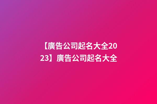 【廣告公司起名大全2023】廣告公司起名大全