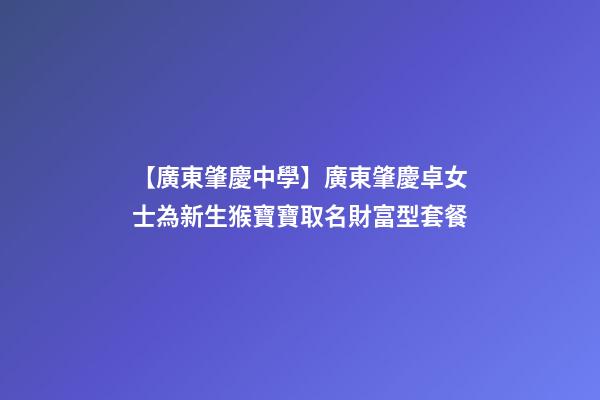 【廣東肇慶中學】廣東肇慶卓女士為新生猴寶寶取名財富型套餐-第1張-公司起名-玄機派