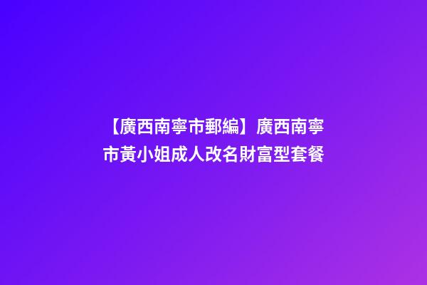 【廣西南寧市郵編】廣西南寧市黃小姐成人改名財富型套餐-第1張-公司起名-玄機派
