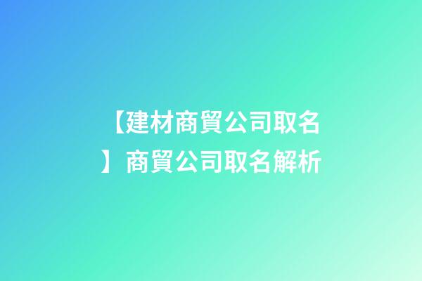 【建材商貿公司取名】商貿公司取名解析-第1張-公司起名-玄機派