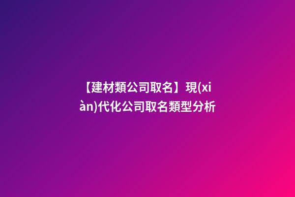 【建材類公司取名】現(xiàn)代化公司取名類型分析-第1張-公司起名-玄機(jī)派