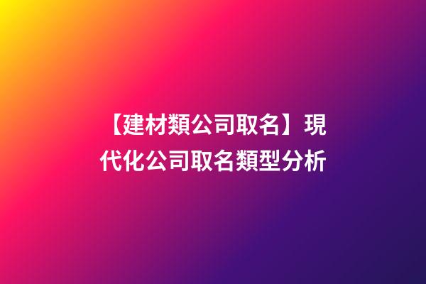 【建材類公司取名】現代化公司取名類型分析-第1張-公司起名-玄機派