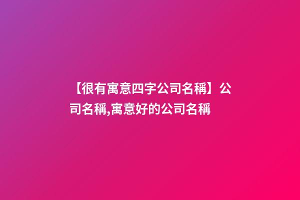 【很有寓意四字公司名稱】公司名稱,寓意好的公司名稱-第1張-公司起名-玄機派