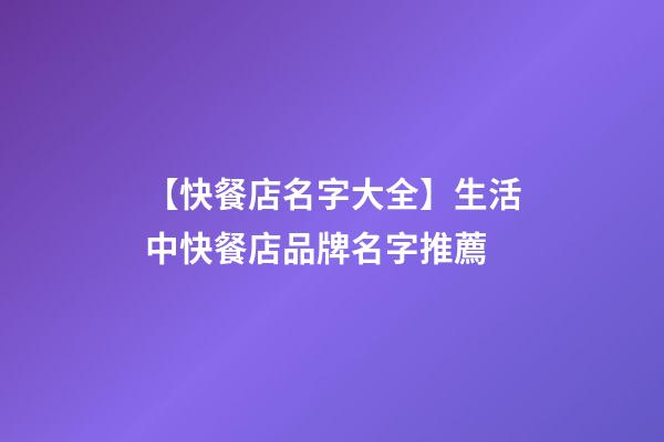 【快餐店名字大全】生活中快餐店品牌名字推薦