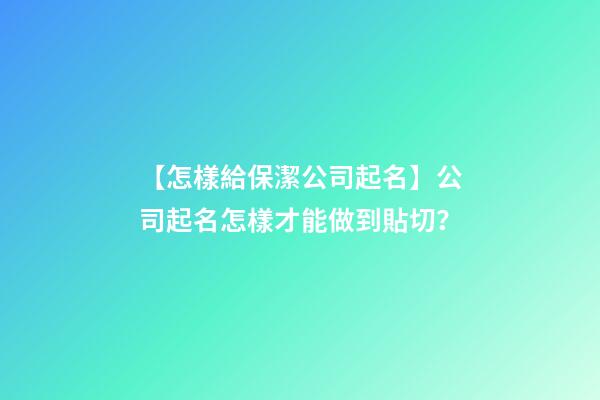 【怎樣給保潔公司起名】公司起名怎樣才能做到貼切？-第1張-公司起名-玄機派