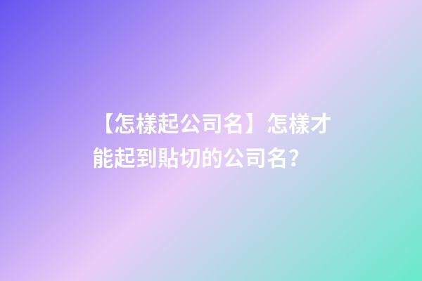 【怎樣起公司名】怎樣才能起到貼切的公司名？-第1張-公司起名-玄機派