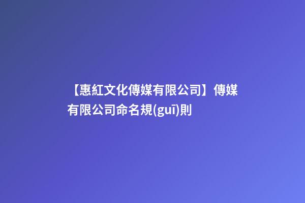 【惠紅文化傳媒有限公司】傳媒有限公司命名規(guī)則-第1張-公司起名-玄機(jī)派