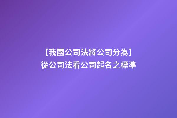【我國公司法將公司分為】從公司法看公司起名之標準-第1張-公司起名-玄機派