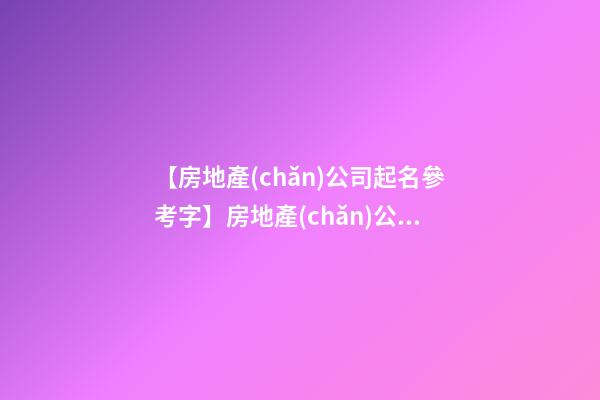 【房地產(chǎn)公司起名參考字】房地產(chǎn)公司起名方法原則-第1張-公司起名-玄機派