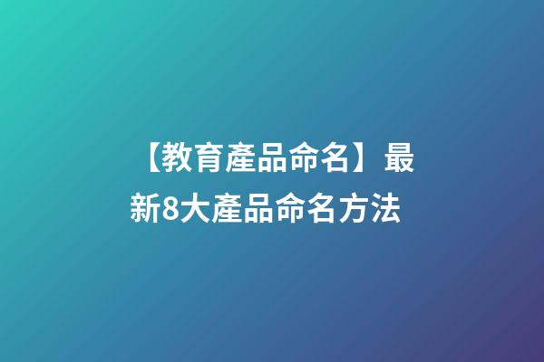 【教育產品命名】最新8大產品命名方法-第1張-公司起名-玄機派