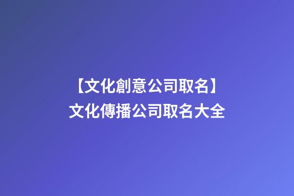 【文化創意公司取名】文化傳播公司取名大全-第1張-公司起名-玄機派