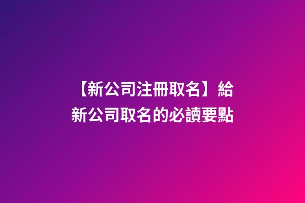 【新公司注冊取名】給新公司取名的必讀要點-第1張-公司起名-玄機派