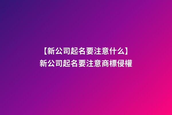 【新公司起名要注意什么】新公司起名要注意商標侵權-第1張-公司起名-玄機派