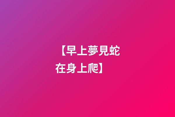 【早上夢見蛇在身上爬】