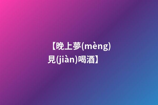 【晚上夢(mèng)見(jiàn)喝酒】