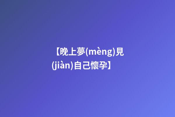 【晚上夢(mèng)見(jiàn)自己懷孕】