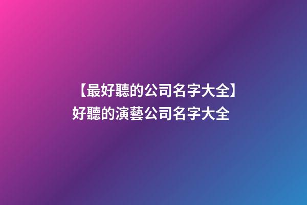【最好聽的公司名字大全】好聽的演藝公司名字大全-第1張-公司起名-玄機派