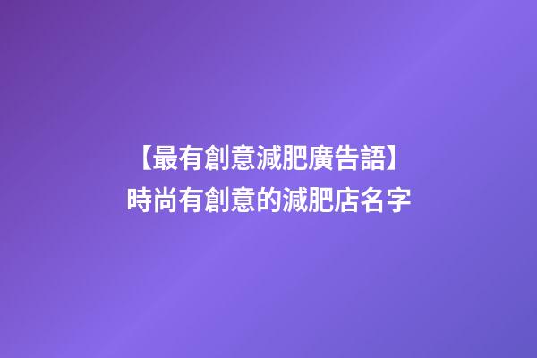 【最有創意減肥廣告語】時尚有創意的減肥店名字-第1張-店鋪起名-玄機派