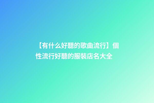 【有什么好聽的歌曲流行】個性流行好聽的服裝店名大全-第1張-店鋪起名-玄機派