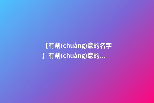【有創(chuàng)意的名字】有創(chuàng)意的茶葉商標名字