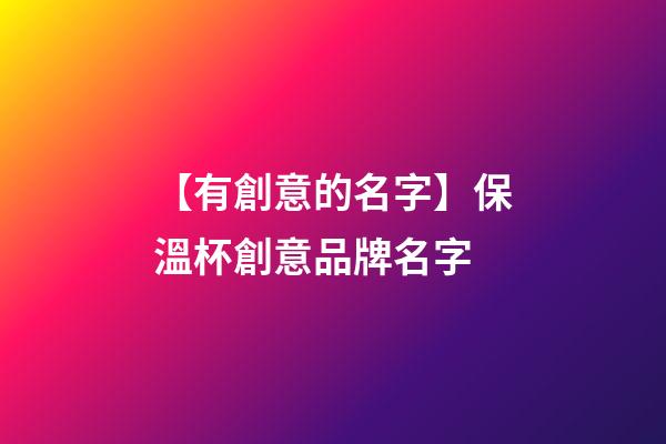 【有創意的名字】保溫杯創意品牌名字-第1張-商標起名-玄機派