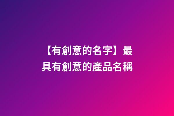 【有創意的名字】最具有創意的產品名稱-第1張-公司起名-玄機派