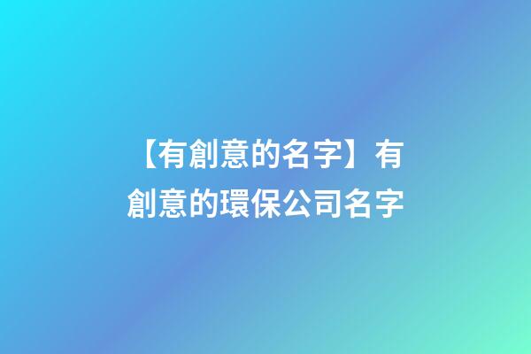 【有創意的名字】有創意的環保公司名字-第1張-公司起名-玄機派