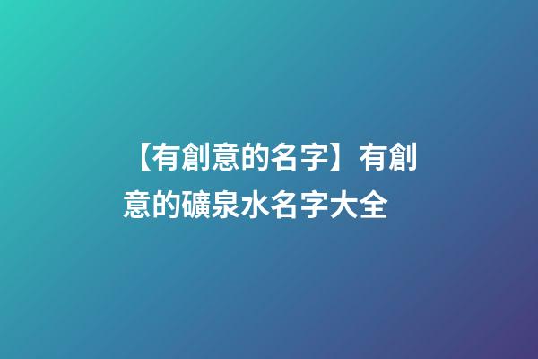 【有創意的名字】有創意的礦泉水名字大全-第1張-公司起名-玄機派