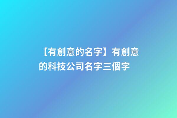 【有創意的名字】有創意的科技公司名字三個字