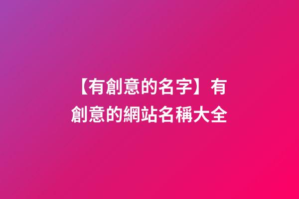 【有創意的名字】有創意的網站名稱大全-第1張-公司起名-玄機派