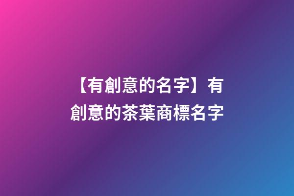 【有創意的名字】有創意的茶葉商標名字