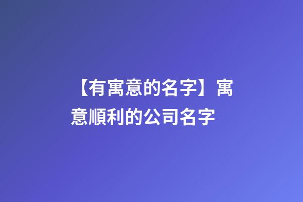 【有寓意的名字】寓意順利的公司名字-第1張-公司起名-玄機派