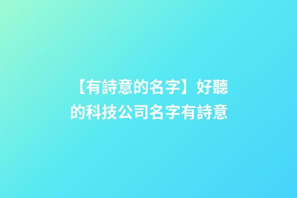 【有詩意的名字】好聽的科技公司名字有詩意-第1張-公司起名-玄機(jī)派