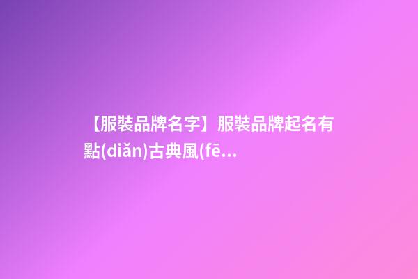 【服裝品牌名字】服裝品牌起名有點(diǎn)古典風(fēng)范的