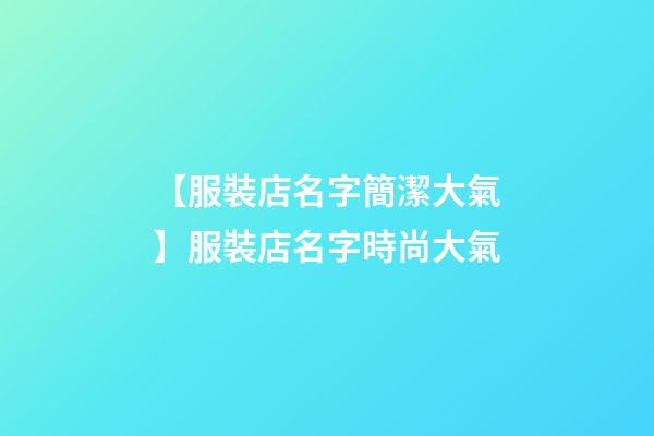 【服裝店名字簡潔大氣】服裝店名字時尚大氣