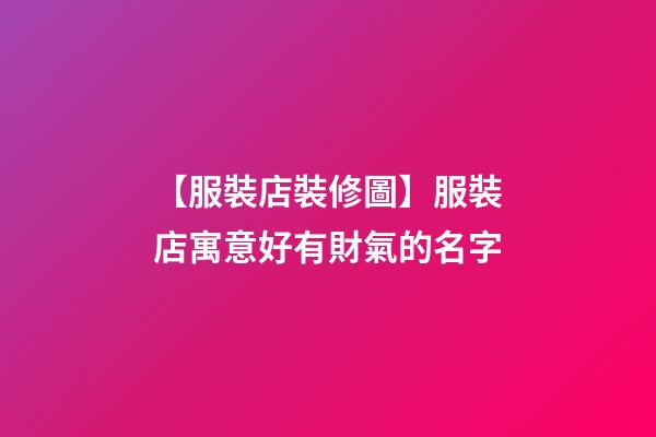 【服裝店裝修圖】服裝店寓意好有財氣的名字-第1張-店鋪起名-玄機派