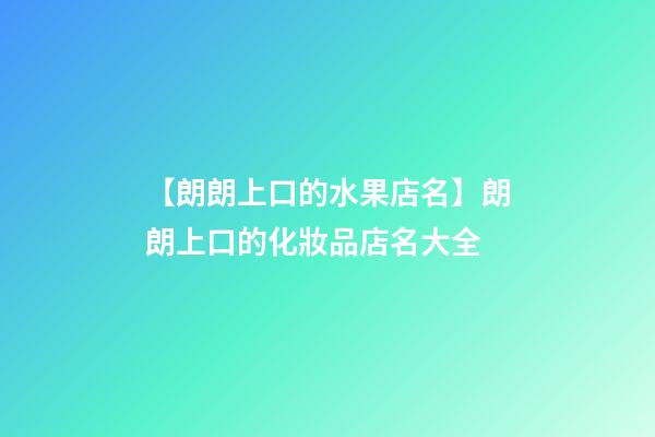【朗朗上口的水果店名】朗朗上口的化妝品店名大全-第1張-店鋪起名-玄機(jī)派