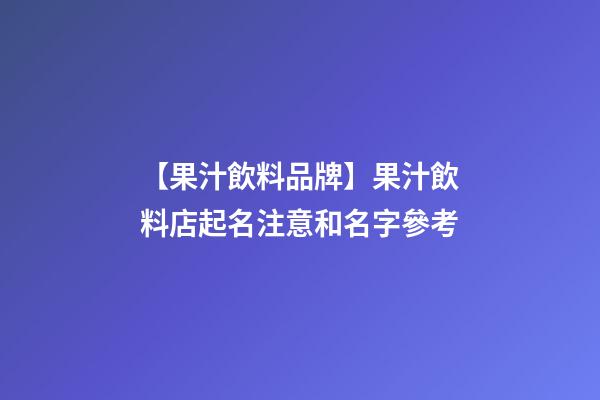 【果汁飲料品牌】果汁飲料店起名注意和名字參考-第1張-店鋪起名-玄機派
