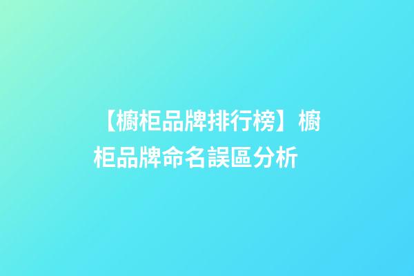 【櫥柜品牌排行榜】櫥柜品牌命名誤區分析-第1張-商標起名-玄機派