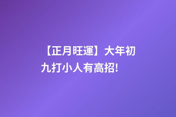 【正月旺運】大年初九打小人有高招!