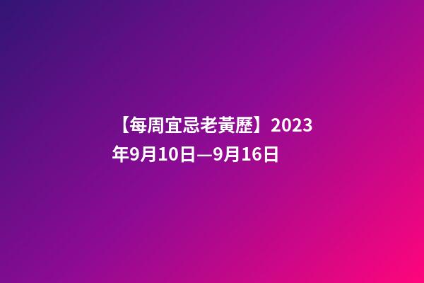 【每周宜忌老黃歷】2023年9月10日—9月16日