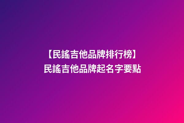 【民謠吉他品牌排行榜】民謠吉他品牌起名字要點-第1張-商標起名-玄機派