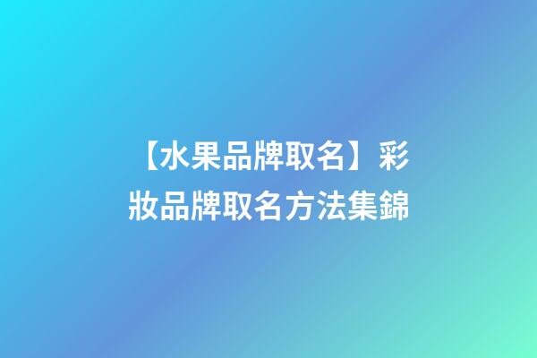 【水果品牌取名】彩妝品牌取名方法集錦
